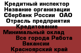 Кредитный инспектор › Название организации ­ Сбербанк России, ОАО › Отрасль предприятия ­ Кредитование › Минимальный оклад ­ 40 000 - Все города Работа » Вакансии   . Красноярский край,Железногорск г.